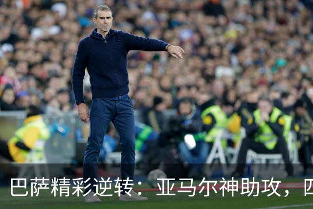 巴萨精彩逆转：亚马尔神助攻，四球大胜加拉塔萨雷！
