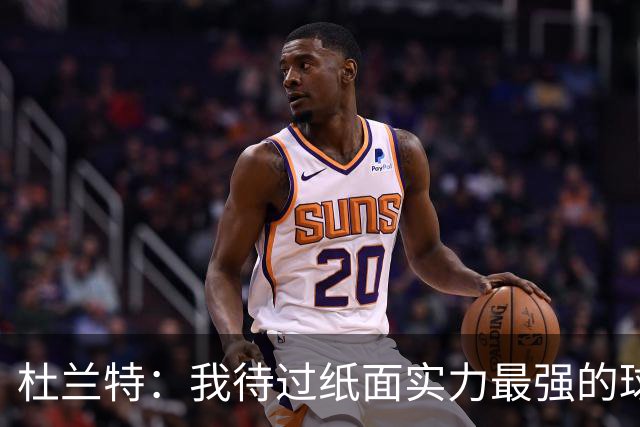 杜兰特：我待过纸面实力最强的球队是篮网 真实实力最强的是勇士
